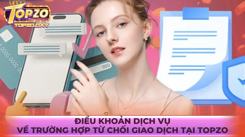 Các trường hợp bị từ chối giao dịch theo điều khoản sử dụng Topzo