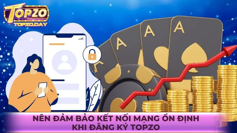 Nên đảm bảo kết nối mạng ổn định khi đăng ký Topzo