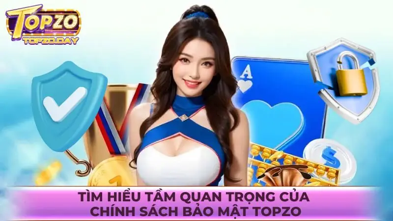 Tìm hiểu tầm quan trọng của chính sách bảo mật Topzo
